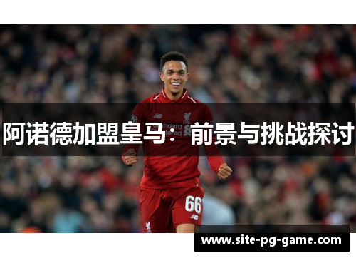 阿诺德加盟皇马：前景与挑战探讨