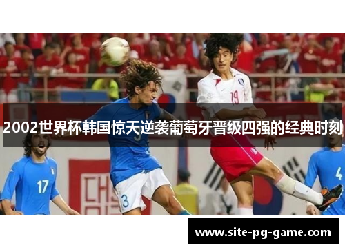 2002世界杯韩国惊天逆袭葡萄牙晋级四强的经典时刻