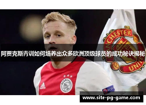 阿贾克斯青训如何培养出众多欧洲顶级球员的成功秘诀揭秘