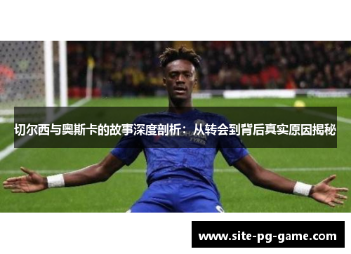 切尔西与奥斯卡的故事深度剖析：从转会到背后真实原因揭秘
