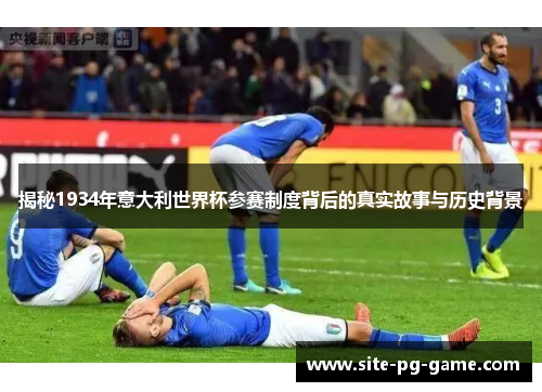 揭秘1934年意大利世界杯参赛制度背后的真实故事与历史背景