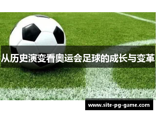 从历史演变看奥运会足球的成长与变革 从历史演变看奥运会足球的成长与变革