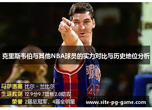 克里斯韦伯与其他NBA球员的实力对比与历史地位分析 克里斯韦伯与其他NBA球员的实力对比与历史地位分析