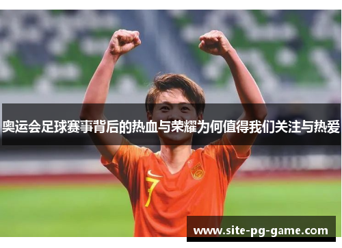 奥运会足球赛事背后的热血与荣耀为何值得我们关注与热爱