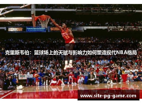 克里斯韦伯:篮球场上的天赋与影响力如何塑造现代NBA格局 克里斯韦伯:篮球场上的天赋与影响力如何塑造现代NBA格局