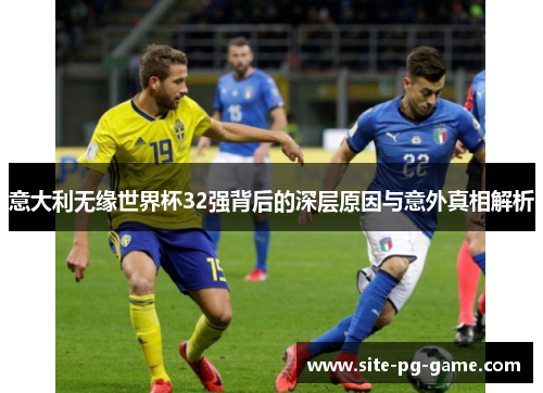 意大利无缘世界杯32强背后的深层原因与意外真相解析 意大利无缘世界杯32强背后的深层原因与意外真相解析