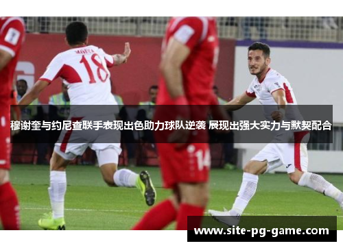 穆谢奎与约尼查联手表现出色助力球队逆袭 展现出强大实力与默契配合