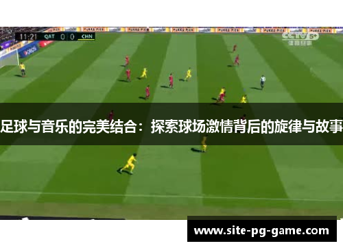 足球与音乐的完美结合:探索球场激情背后的旋律与故事 足球与音乐的完美结合:探索球场激情背后的旋律与故事