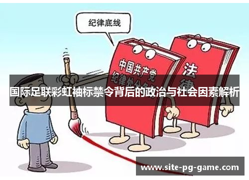 国际足联彩虹袖标禁令背后的政治与社会因素解析 国际足联彩虹袖标禁令背后的政治与社会因素解析