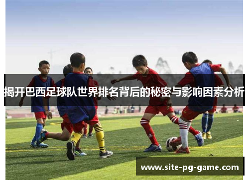 揭开巴西足球队世界排名背后的秘密与影响因素分析