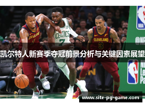 凯尔特人新赛季夺冠前景分析与关键因素展望