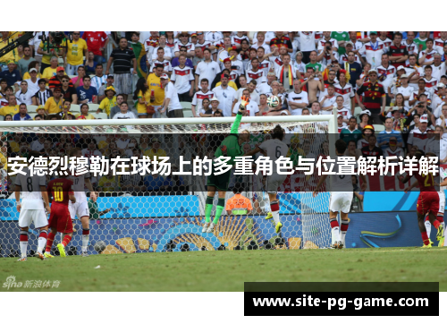 安德烈穆勒在球场上的多重角色与位置解析详解 安德烈穆勒在球场上的多重角色与位置解析详解
