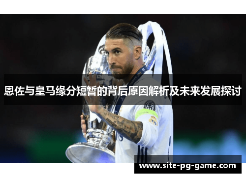 恩佐与皇马缘分短暂的背后原因解析及未来发展探讨