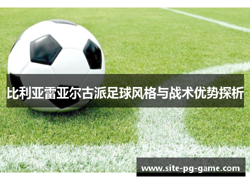 比利亚雷亚尔古派足球风格与战术优势探析