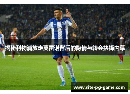 揭秘利物浦放走莫雷诺背后的隐情与转会抉择内幕 揭秘利物浦放走莫雷诺背后的隐情与转会抉择内幕