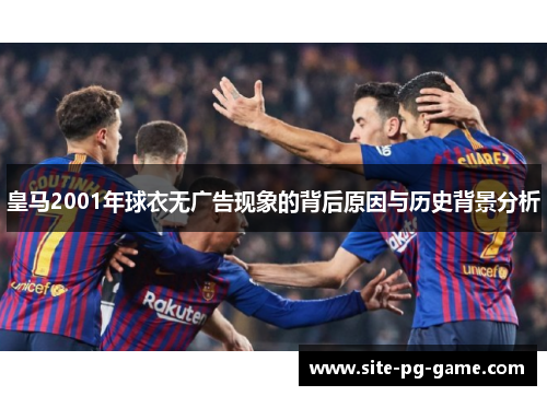 皇马2001年球衣无广告现象的背后原因与历史背景分析 皇马2001年球衣无广告现象的背后原因与历史背景分析