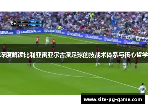 深度解读比利亚雷亚尔古派足球的技战术体系与核心哲学 深度解读比利亚雷亚尔古派足球的技战术体系与核心哲学