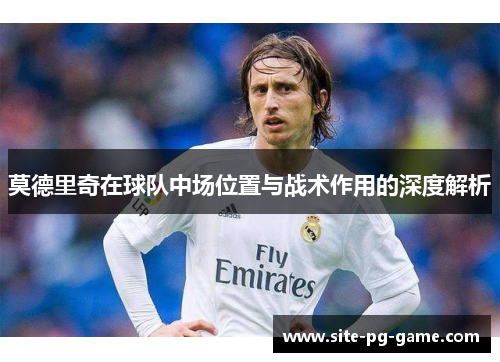 莫德里奇在球队中场位置与战术作用的深度解析