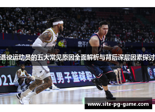 退役运动员的五大常见原因全面解析与背后深层因素探讨 退役运动员的五大常见原因全面解析与背后深层因素探讨