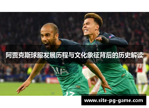阿贾克斯球服发展历程与文化象征背后的历史解读