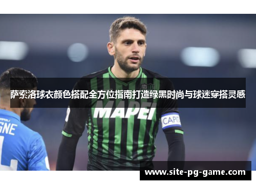 萨索洛球衣颜色搭配全方位指南打造绿黑时尚与球迷穿搭灵感