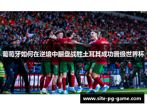 葡萄牙如何在逆境中翻盘战胜土耳其成功晋级世界杯 葡萄牙如何在逆境中翻盘战胜土耳其成功晋级世界杯