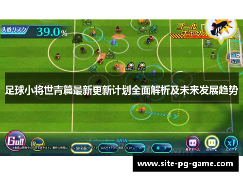 足球小将世青篇最新更新计划全面解析及未来发展趋势 足球小将世青篇最新更新计划全面解析及未来发展趋势