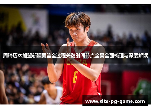 周琦历次加盟新疆男篮全过程关键时间节点全景全面梳理与深度解读