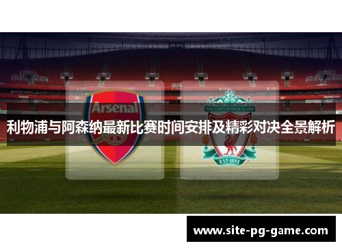 利物浦与阿森纳最新比赛时间安排及精彩对决全景解析