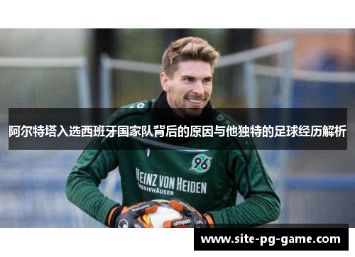 阿尔特塔入选西班牙国家队背后的原因与他独特的足球经历解析
