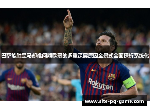 巴萨能胜皇马却难问鼎欧冠的多重深层原因全景式全面探析系统化