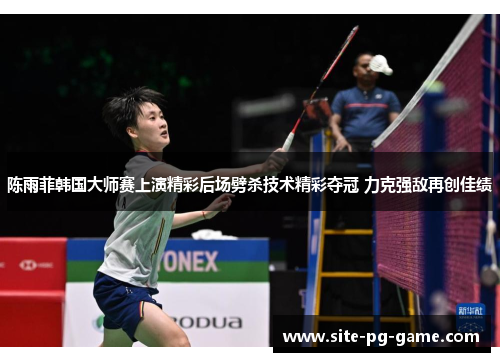 陈雨菲韩国大师赛上演精彩后场劈杀技术精彩夺冠 力克强敌再创佳绩 陈雨菲韩国大师赛上演精彩后场劈杀技术精彩夺冠 力克强敌再创佳绩