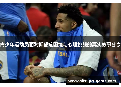青少年运动员面对抑郁症困境与心理挑战的真实故事分享 青少年运动员面对抑郁症困境与心理挑战的真实故事分享