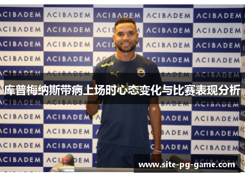 库普梅纳斯带病上场时心态变化与比赛表现分析 库普梅纳斯带病上场时心态变化与比赛表现分析