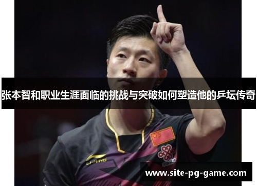 张本智和职业生涯面临的挑战与突破如何塑造他的乒坛传奇 张本智和职业生涯面临的挑战与突破如何塑造他的乒坛传奇