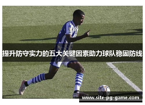 提升防守实力的五大关键因素助力球队稳固防线 提升防守实力的五大关键因素助力球队稳固防线