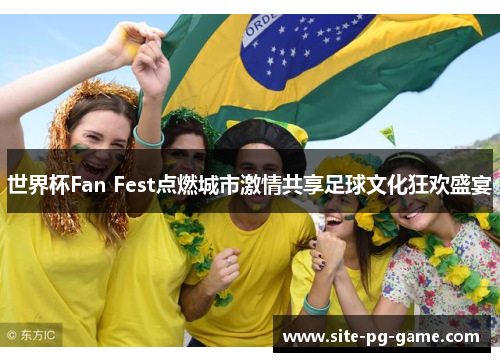 世界杯Fan Fest点燃城市激情共享足球文化狂欢盛宴 世界杯Fan Fest点燃城市激情共享足球文化狂欢盛宴