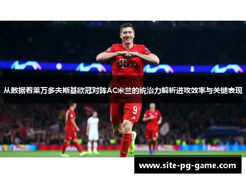 从数据看莱万多夫斯基欧冠对阵AC米兰的统治力解析进攻效率与关键表现 从数据看莱万多夫斯基欧冠对阵AC米兰的统治力解析进攻效率与关键表现