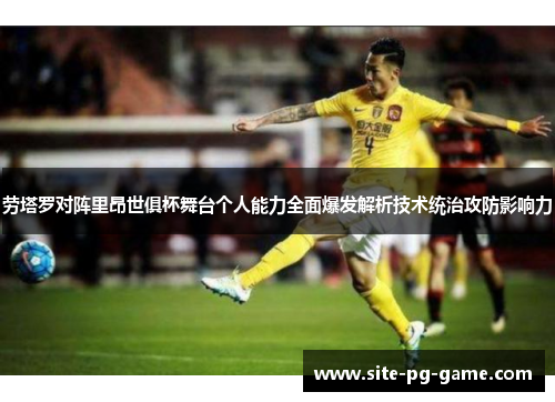 劳塔罗对阵里昂世俱杯舞台个人能力全面爆发解析技术统治攻防影响力 劳塔罗对阵里昂世俱杯舞台个人能力全面爆发解析技术统治攻防影响力