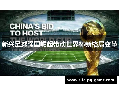 新兴足球强国崛起带动世界杯新格局变革 新兴足球强国崛起带动世界杯新格局变革