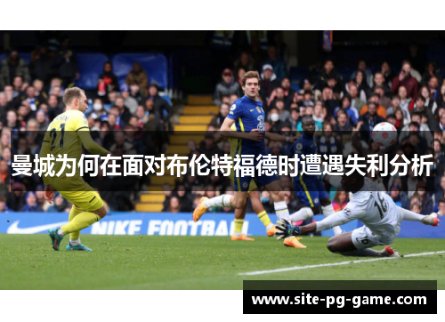 曼城为何在面对布伦特福德时遭遇失利分析 曼城为何在面对布伦特福德时遭遇失利分析