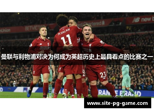 曼联与利物浦对决为何成为英超历史上最具看点的比赛之一