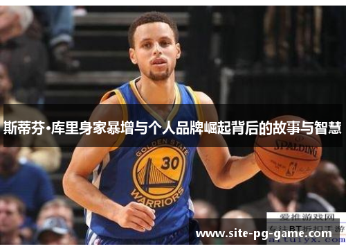 斯蒂芬·库里身家暴增与个人品牌崛起背后的故事与智慧 斯蒂芬·库里身家暴增与个人品牌崛起背后的故事与智慧