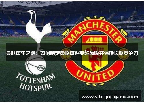 曼联重生之路：如何制定策略重返英超巅峰并保持长期竞争力